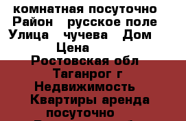 1 комнатная посуточно › Район ­ русское поле › Улица ­ чучева › Дом ­ 46 › Цена ­ 1 000 - Ростовская обл., Таганрог г. Недвижимость » Квартиры аренда посуточно   . Ростовская обл.,Таганрог г.